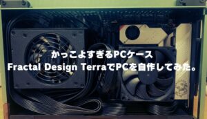 かっこよすぎるPCケース Fractal Design TerraでPCを自作してみた。