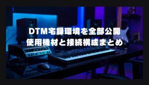 DTM宅録環境を紹介｜使用機材と接続構成まとめ