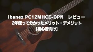 Ibanez PC12MHCE-OPN レビュー｜2年使って分かったメリット・デメリット【初心者向け】