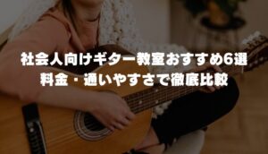社会人向けギター教室おすすめ6選｜料金・通いやすさで徹底比較【無料体験あり・2026年】